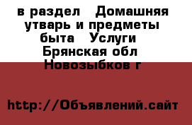  в раздел : Домашняя утварь и предметы быта » Услуги . Брянская обл.,Новозыбков г.